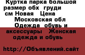 Куртка парка большой размер обх. груди 140-150 см Новая › Цена ­ 5 000 - Московская обл. Одежда, обувь и аксессуары » Женская одежда и обувь   